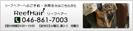 【リーフヘアーへのご予約・お問合せはこちらから】リーフヘアー　tel 046-861-7003　【受付時間】9:00～19:00　【定休日】火曜日、第2・3　月曜日